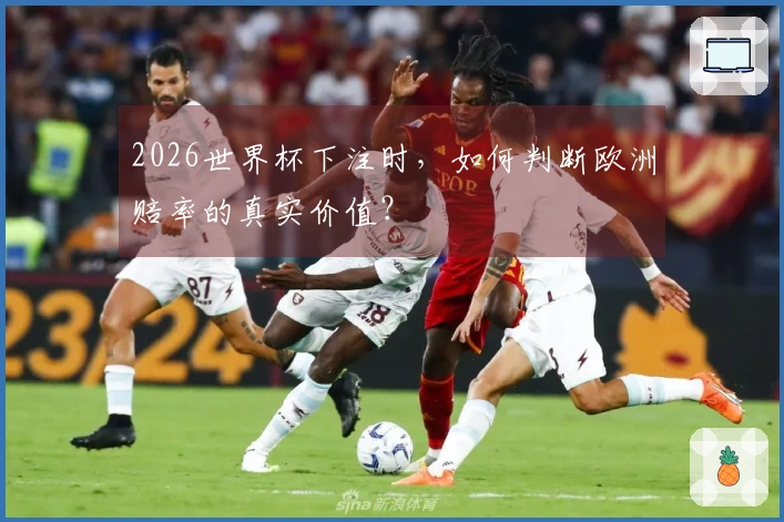 2026世界杯下注时,如何判断欧洲赔率的真实价值?